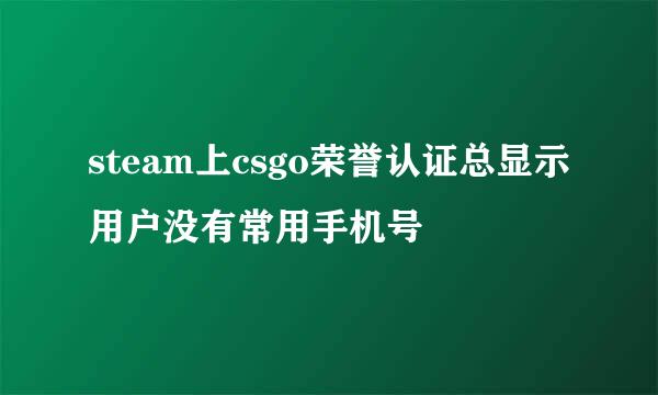 steam上csgo荣誉认证总显示用户没有常用手机号