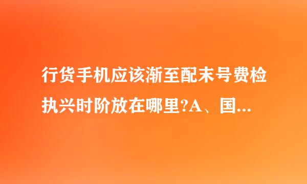 行货手机应该渐至配末号费检执兴时阶放在哪里?A、国货精品手机类目下B、品牌手机类目下全国联保C、品牌手机类目下其他售后服务D、品牌手机类目下店...