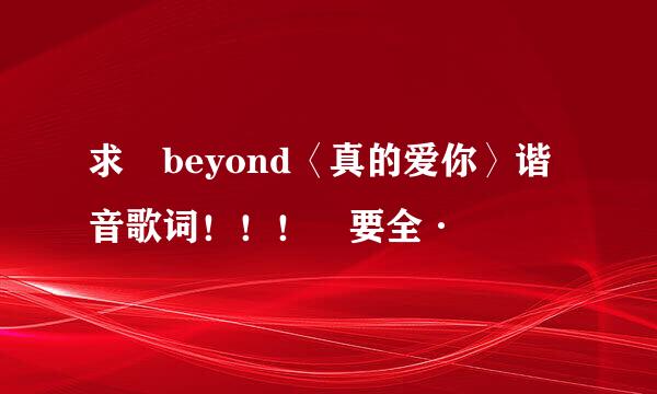 求 beyond〈真的爱你〉谐音歌词！！！ 要全·