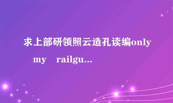 求上部研领照云造孔读编only my railgun动漫原唱