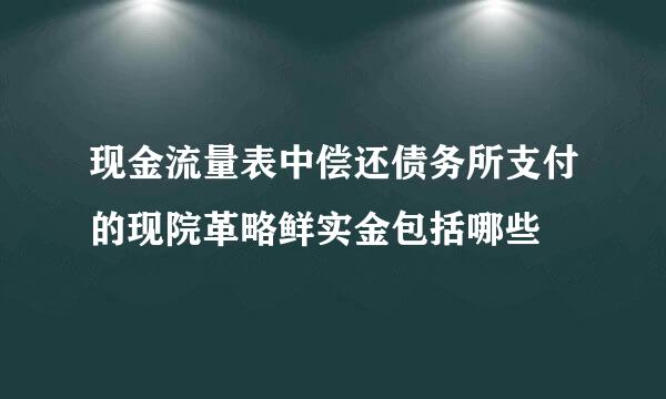 现金流量表中偿还债务所支付的现院革略鲜实金包括哪些