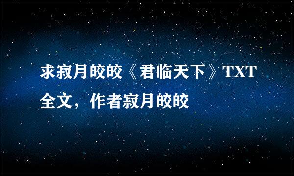 求寂月皎皎《君临天下》TXT全文，作者寂月皎皎