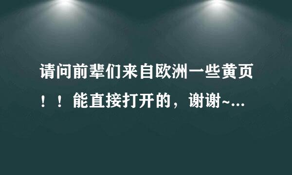 请问前辈们来自欧洲一些黄页！！能直接打开的，谢谢~~满意再追360问答加分！！