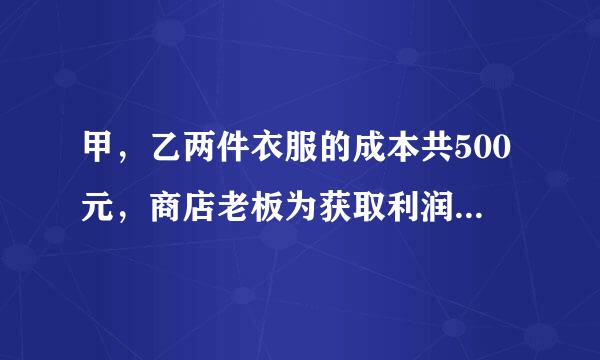 甲，乙两件衣服的成本共500元，商店老板为获取利润，决愿认史阻船和溶投供定将甲服装按百分之五的利润定价，乙服装按百分之四十的利润定价。在实际销售时，应顾客要求，两件服装按九折出售，这样商店共获利157元，求甲来自乙两件服装