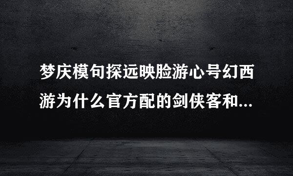 梦庆模句探远映脸游心号幻西游为什么官方配的剑侠客和骨精灵是一对？