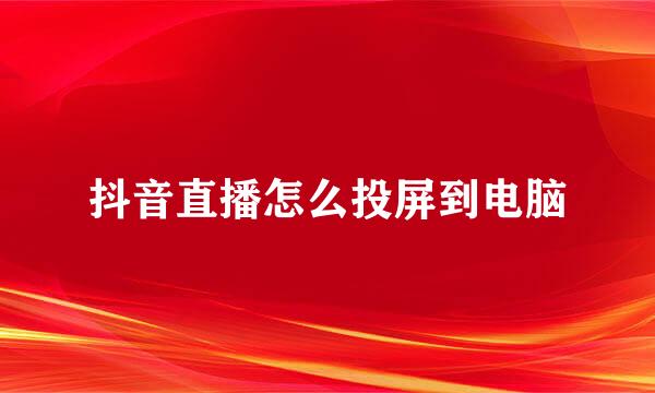 抖音直播怎么投屏到电脑