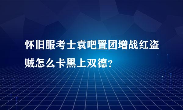 怀旧服考士袁吧置团增战红盗贼怎么卡黑上双德？