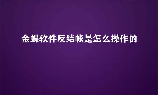 金蝶软件反结帐是怎么操作的