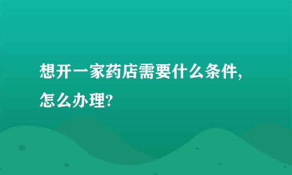 想开一家药店需要什么条件,怎么办理?