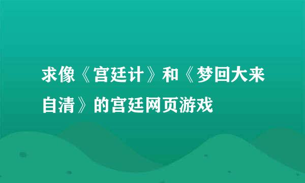 求像《宫廷计》和《梦回大来自清》的宫廷网页游戏