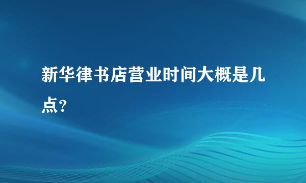 新华律书店营业时间大概是几点？