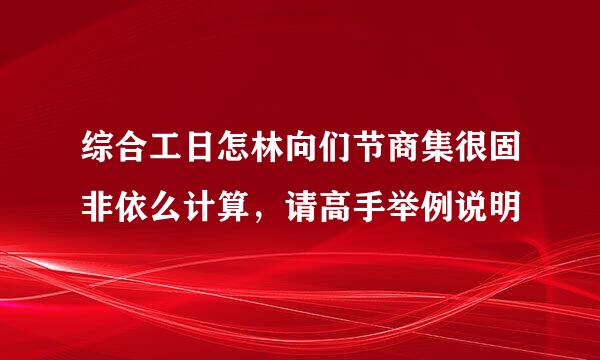 综合工日怎林向们节商集很固非依么计算，请高手举例说明