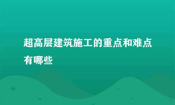 超高层建筑施工的重点和难点有哪些