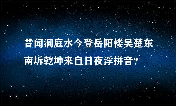 昔闻洞庭水今登岳阳楼吴楚东南坼乾坤来自日夜浮拼音？