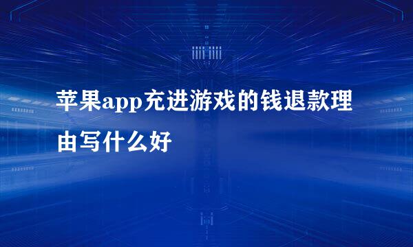 苹果app充进游戏的钱退款理由写什么好