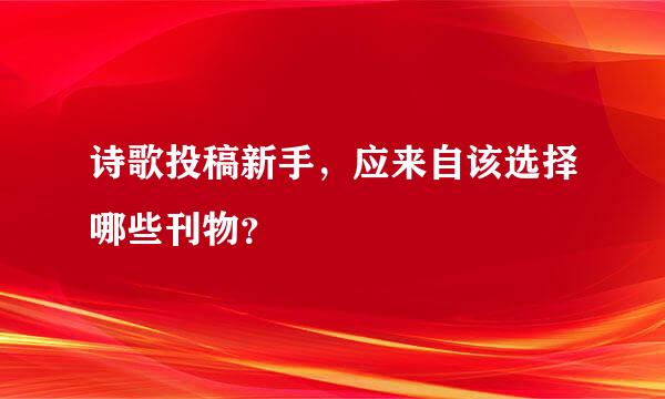 诗歌投稿新手，应来自该选择哪些刊物？