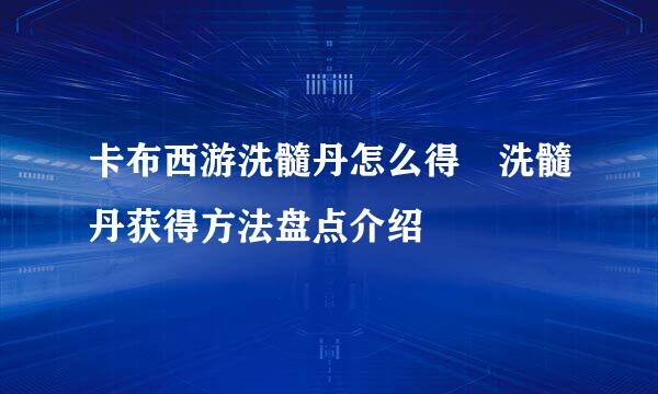 卡布西游洗髓丹怎么得 洗髓丹获得方法盘点介绍