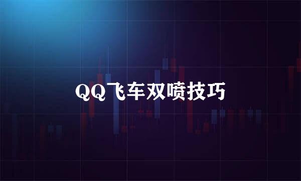 QQ飞车双喷技巧