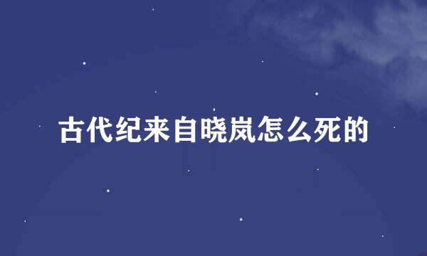 古代纪来自晓岚怎么死的