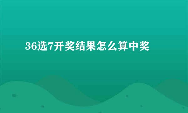 36选7开奖结果怎么算中奖