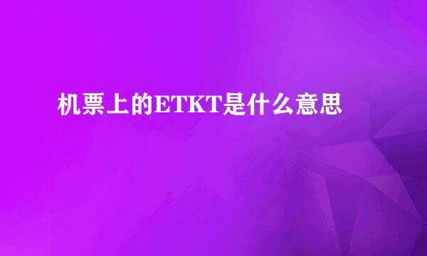 机票上的ETKT是什么意思