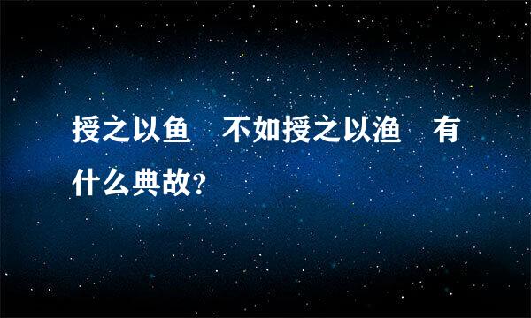 授之以鱼 不如授之以渔 有什么典故？