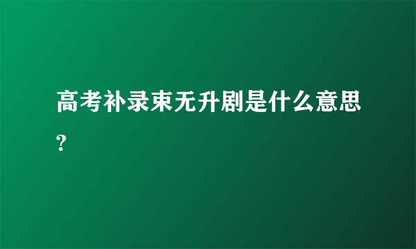 高考补录束无升剧是什么意思?