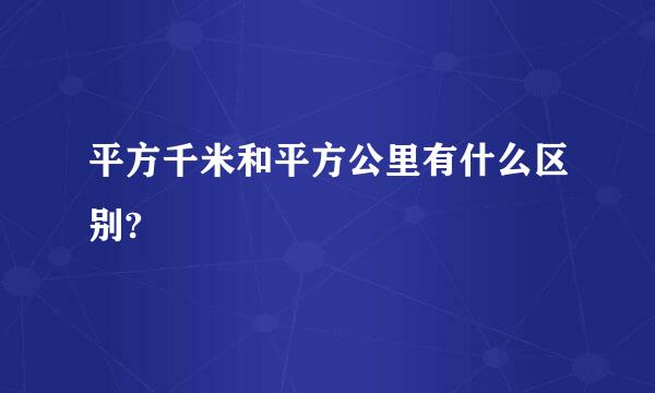 平方千米和平方公里有什么区别?