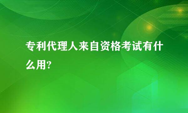 专利代理人来自资格考试有什么用?