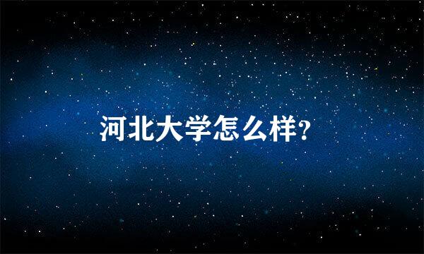 河北大学怎么样？