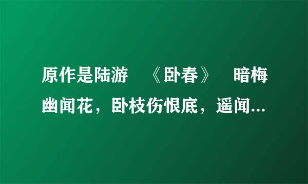 原作是陆游 《卧春》 暗梅幽闻花，卧枝伤恨底，遥闻卧似水，易透达春绿。 岸似绿，侵汉少子念引争期七曲沉岸似透绿，岸似透黛绿。