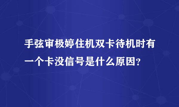 手弦审极婷住机双卡待机时有一个卡没信号是什么原因？