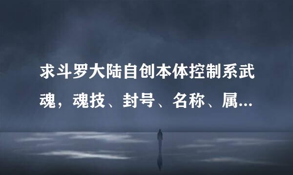 求斗罗大陆自创本体控制系武魂，魂技、封号、名称、属性、神位，一定要是自创的