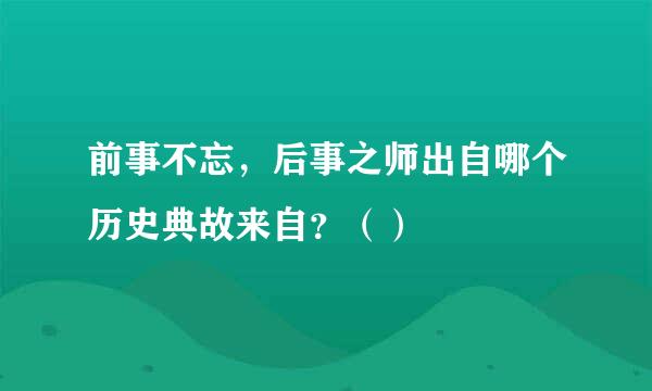 前事不忘，后事之师出自哪个历史典故来自？（）