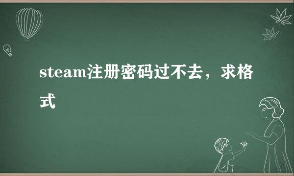 steam注册密码过不去，求格式