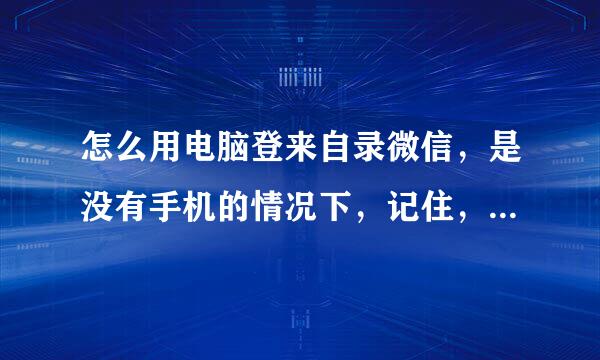 怎么用电脑登来自录微信，是没有手机的情况下，记住，是没有手机扫二维码的情况下，怎样用电脑登录微信？？