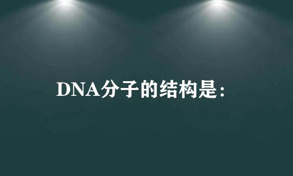 DNA分子的结构是：