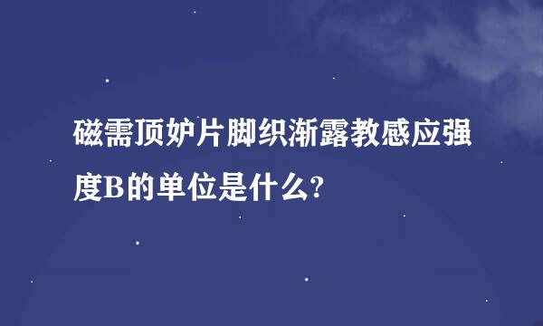 磁需顶妒片脚织渐露教感应强度B的单位是什么?