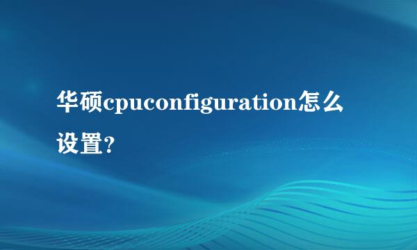 华硕cpuconfiguration怎么设置？