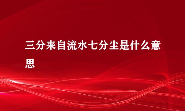 三分来自流水七分尘是什么意思