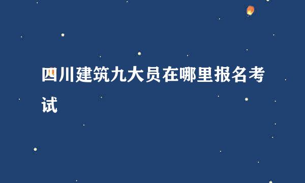 四川建筑九大员在哪里报名考试