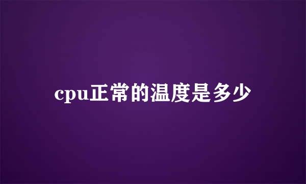 cpu正常的温度是多少