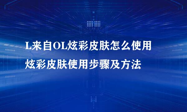 L来自OL炫彩皮肤怎么使用 炫彩皮肤使用步骤及方法