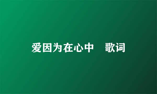 爱因为在心中 歌词