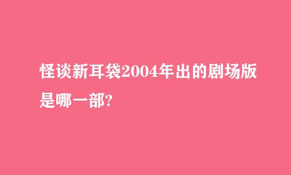 怪谈新耳袋2004年出的剧场版是哪一部?