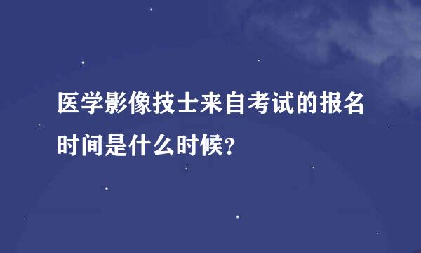 医学影像技士来自考试的报名时间是什么时候？