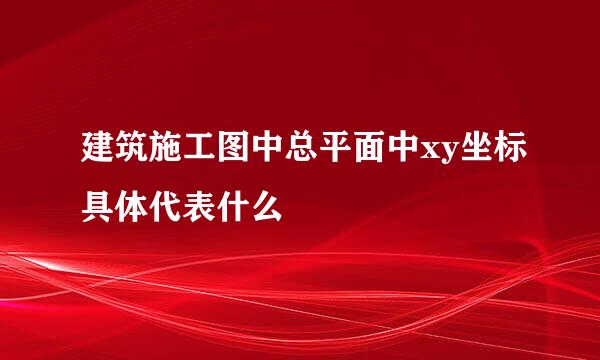 建筑施工图中总平面中xy坐标具体代表什么