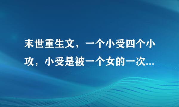 末世重生文，一个小受四个小攻，小受是被一个女的一次次害死他们俩一块重生了二十来自多次