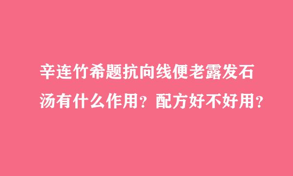 辛连竹希题抗向线便老露发石汤有什么作用？配方好不好用？