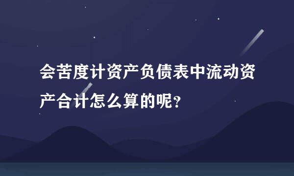 会苦度计资产负债表中流动资产合计怎么算的呢？